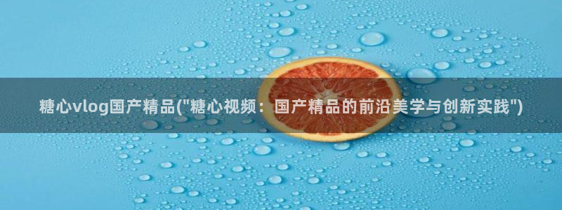 糖心vlog签约艺人：糖心vlog国产精品(\