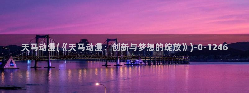 卡通动漫：天马动漫(《天马动漫：创新与梦想的绽放》)